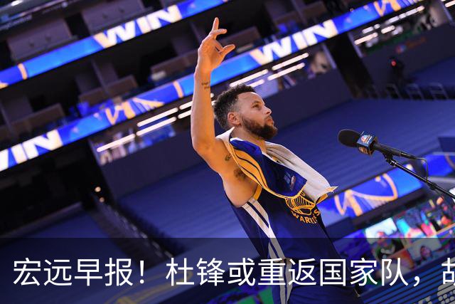 宏远早报！杜锋或重返国家队，胡明轩旧伤复发，萨姆纳回归成定局